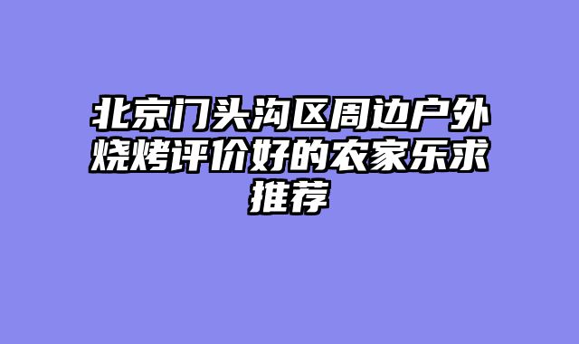 北京门头沟区周边户外烧烤评价好的农家乐求推荐