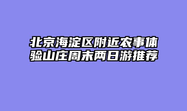 北京海淀区附近农事体验山庄周末两日游推荐