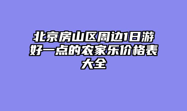 北京房山区周边1日游好一点的农家乐价格表大全
