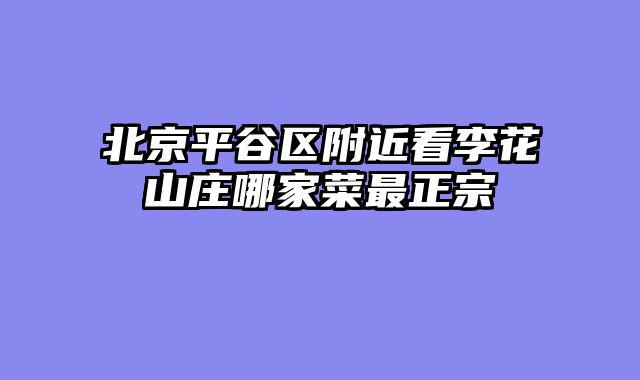 北京平谷区附近看李花山庄哪家菜最正宗