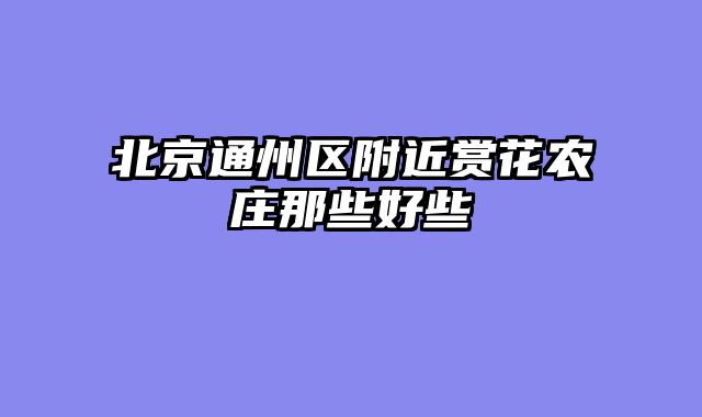 北京通州区附近赏花农庄那些好些