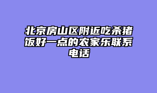 北京房山区附近吃杀猪饭好一点的农家乐联系电话