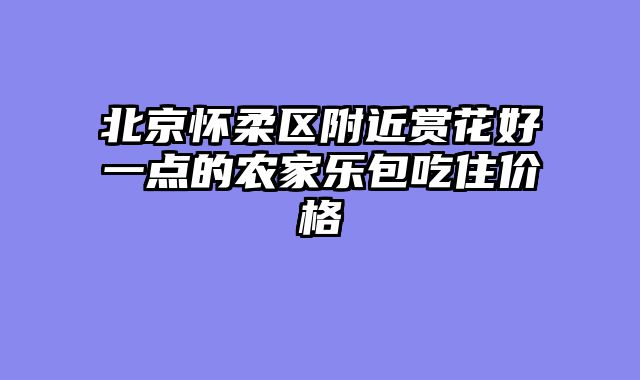 北京怀柔区附近赏花好一点的农家乐包吃住价格