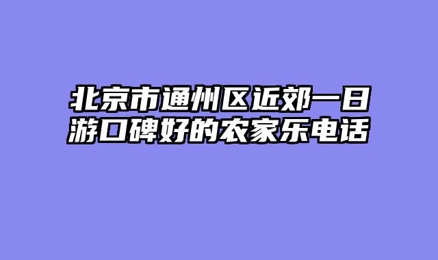 北京市通州区近郊一日游口碑好的农家乐电话