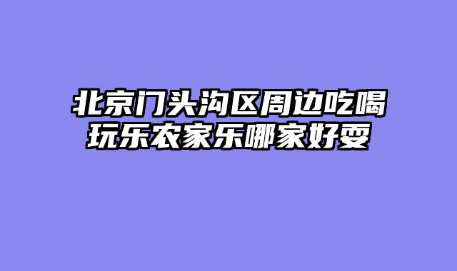 北京门头沟区周边吃喝玩乐农家乐哪家好耍