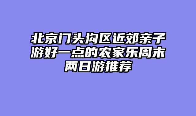 北京门头沟区近郊亲子游好一点的农家乐周末两日游推荐