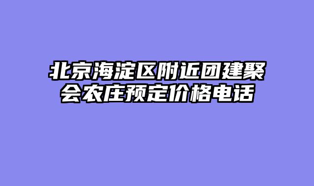 北京海淀区附近团建聚会农庄预定价格电话