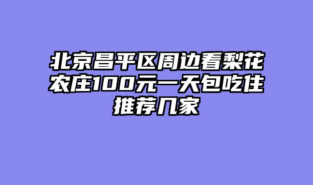北京昌平区周边看梨花农庄100元一天包吃住推荐几家