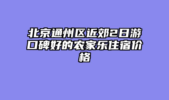 北京通州区近郊2日游口碑好的农家乐住宿价格