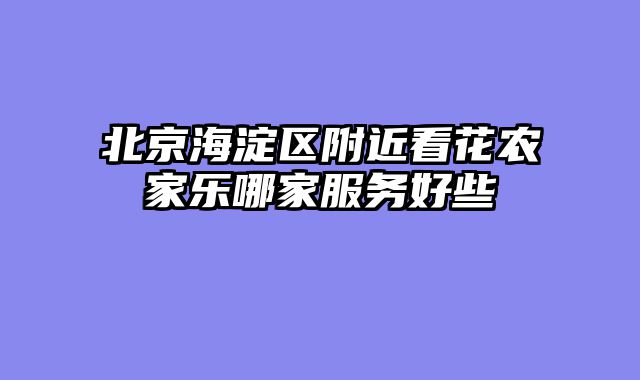 北京海淀区附近看花农家乐哪家服务好些