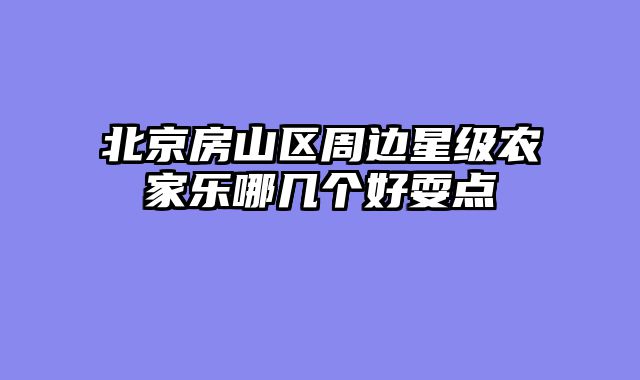 北京房山区周边星级农家乐哪几个好耍点