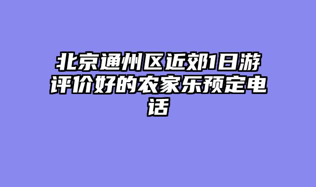 北京通州区近郊1日游评价好的农家乐预定电话
