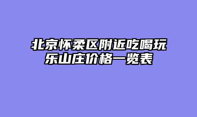 北京怀柔区附近吃喝玩乐山庄价格一览表