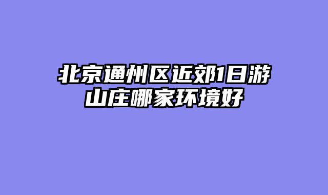 北京通州区近郊1日游山庄哪家环境好