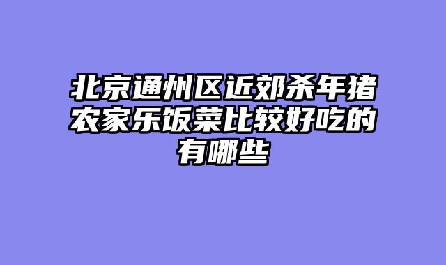 北京通州区近郊杀年猪农家乐饭菜比较好吃的有哪些