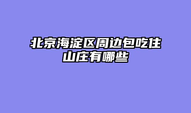 北京海淀区周边包吃住山庄有哪些