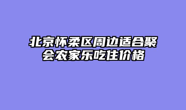 北京怀柔区周边适合聚会农家乐吃住价格