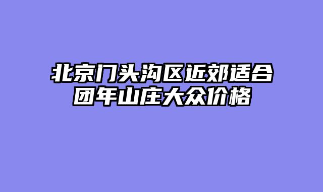 北京门头沟区近郊适合团年山庄大众价格