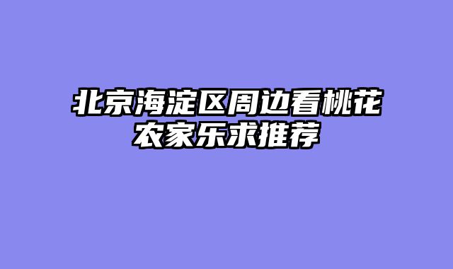 北京海淀区周边看桃花农家乐求推荐