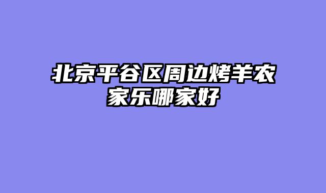 北京平谷区周边烤羊农家乐哪家好