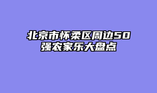 北京市怀柔区周边50强农家乐大盘点