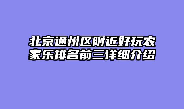 北京通州区附近好玩农家乐排名前三详细介绍