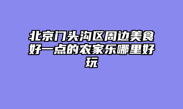 北京门头沟区周边美食好一点的农家乐哪里好玩