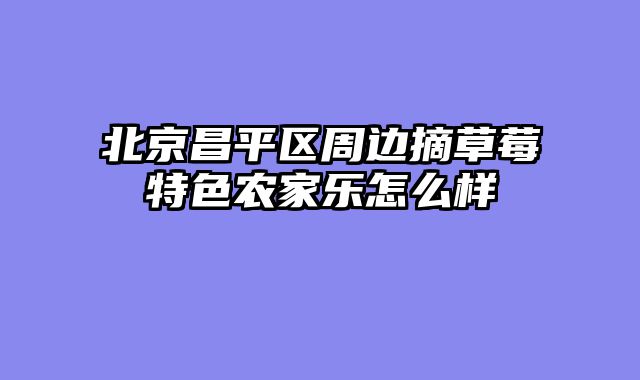 北京昌平区周边摘草莓特色农家乐怎么样