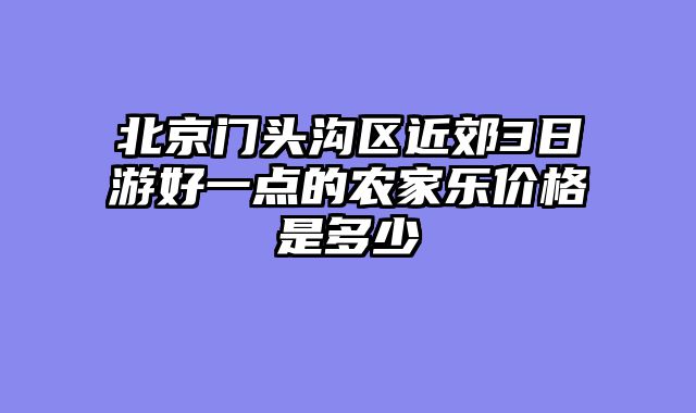 北京门头沟区近郊3日游好一点的农家乐价格是多少