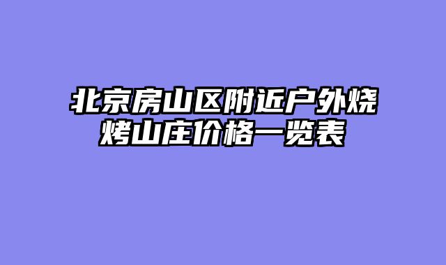 北京房山区附近户外烧烤山庄价格一览表