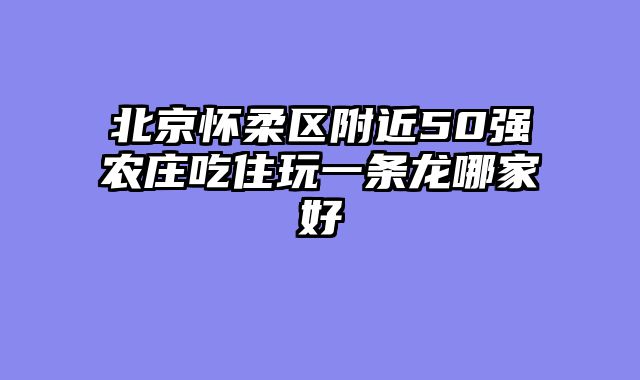 北京怀柔区附近50强农庄吃住玩一条龙哪家好