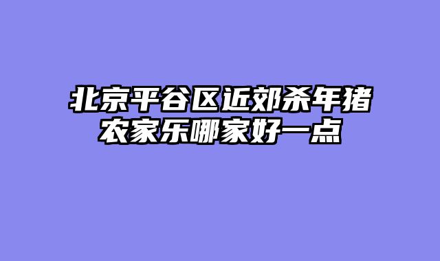北京平谷区近郊杀年猪农家乐哪家好一点