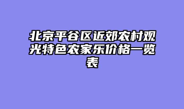 北京平谷区近郊农村观光特色农家乐价格一览表
