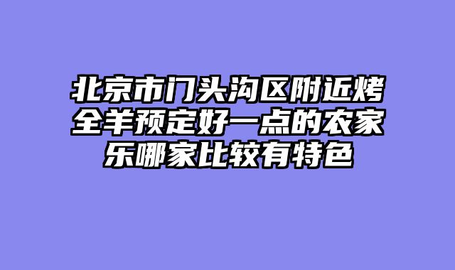 北京市门头沟区附近烤全羊预定好一点的农家乐哪家比较有特色