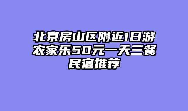 北京房山区附近1日游农家乐50元一天三餐民宿推荐