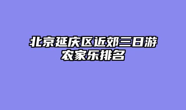 北京延庆区近郊三日游农家乐排名