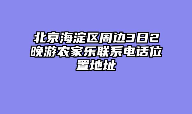 北京海淀区周边3日2晚游农家乐联系电话位置地址