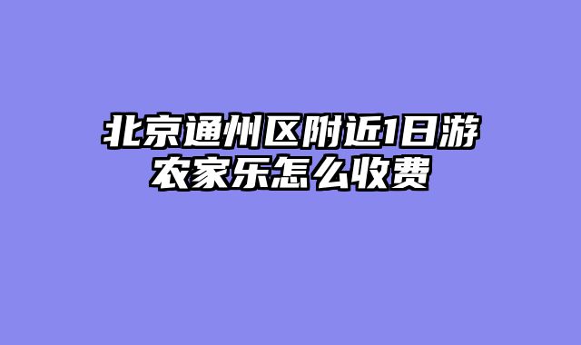 北京通州区附近1日游农家乐怎么收费