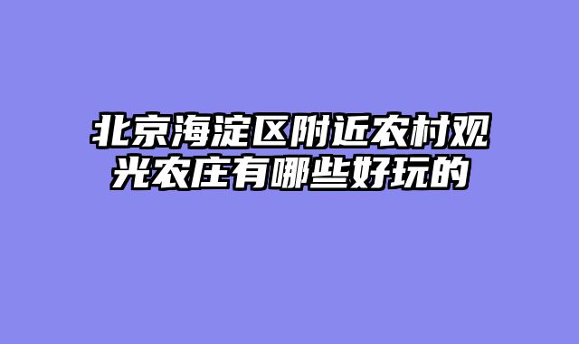 北京海淀区附近农村观光农庄有哪些好玩的