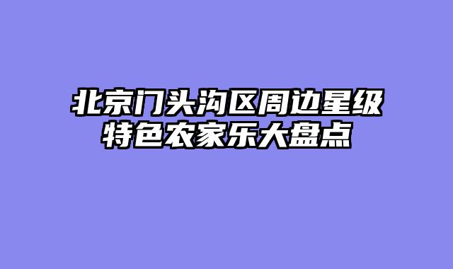 北京门头沟区周边星级特色农家乐大盘点