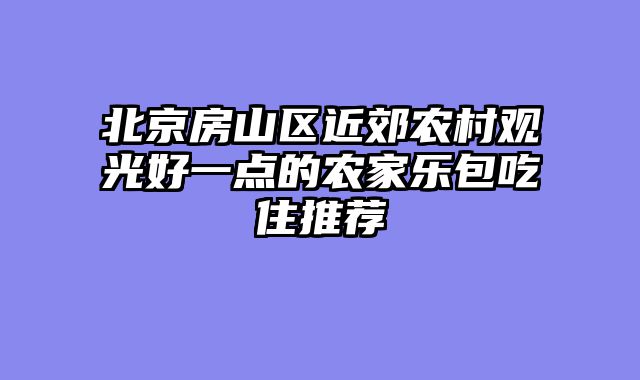 北京房山区近郊农村观光好一点的农家乐包吃住推荐