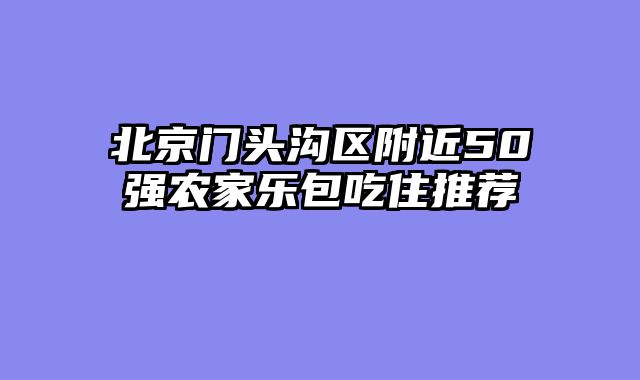 北京门头沟区附近50强农家乐包吃住推荐