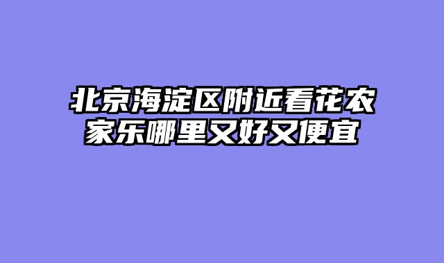 北京海淀区附近看花农家乐哪里又好又便宜