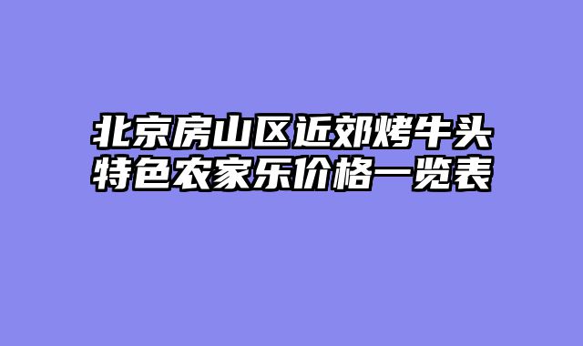 北京房山区近郊烤牛头特色农家乐价格一览表