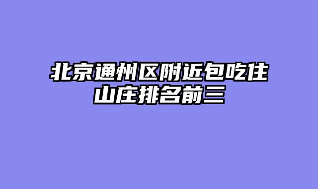 北京通州区附近包吃住山庄排名前三