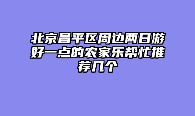 北京昌平区周边两日游好一点的农家乐帮忙推荐几个