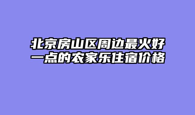 北京房山区周边最火好一点的农家乐住宿价格