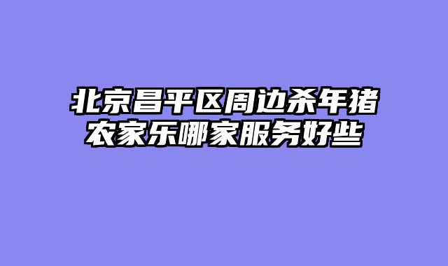 北京昌平区周边杀年猪农家乐哪家服务好些