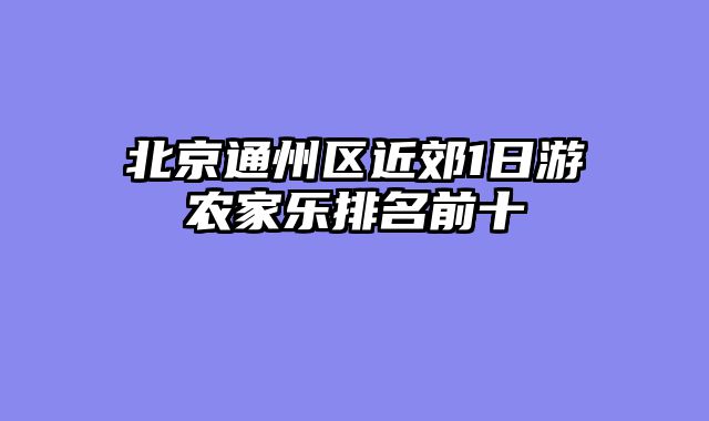 北京通州区近郊1日游农家乐排名前十