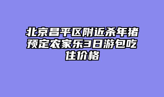 北京昌平区附近杀年猪预定农家乐3日游包吃住价格